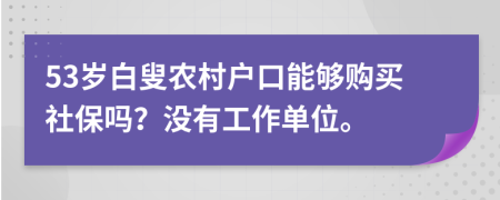 53岁白叟农村户口能够购买社保吗？没有工作单位。