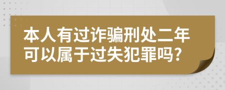 本人有过诈骗刑处二年可以属于过失犯罪吗?