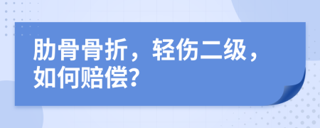 肋骨骨折，轻伤二级，如何赔偿？