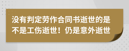 没有判定劳作合同书逝世的是不是工伤逝世！仍是意外逝世