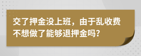 交了押金没上班，由于乱收费不想做了能够退押金吗？