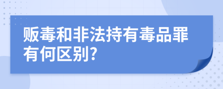 贩毒和非法持有毒品罪有何区别?