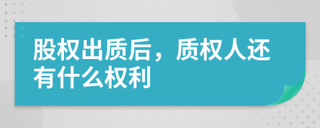 股权出质后，质权人还有什么权利