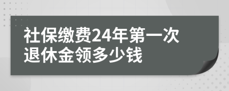 社保缴费24年第一次退休金领多少钱