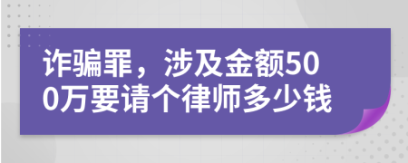 诈骗罪，涉及金额500万要请个律师多少钱