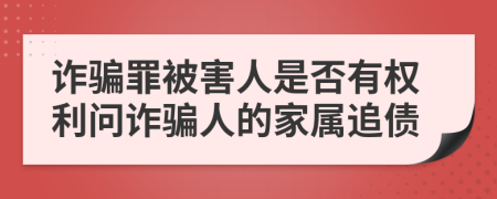 诈骗罪被害人是否有权利问诈骗人的家属追债