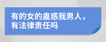 有的女的蛊惑我男人，有法律责任吗