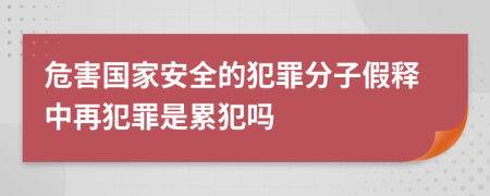 危害国家安全的犯罪分子假释中再犯罪是累犯吗