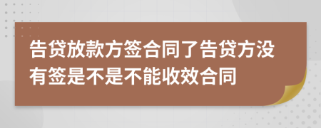 告贷放款方签合同了告贷方没有签是不是不能收效合同