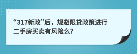 “317新政”后，规避限贷政策进行二手房买卖有风险么？