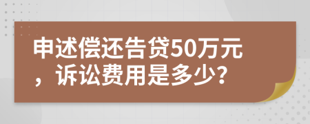 申述偿还告贷50万元，诉讼费用是多少？