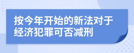 按今年开始的新法对于经济犯罪可否减刑