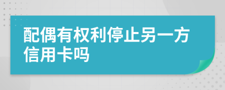 配偶有权利停止另一方信用卡吗
