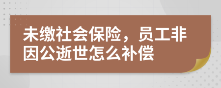未缴社会保险，员工非因公逝世怎么补偿