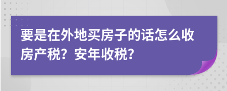 要是在外地买房子的话怎么收房产税？安年收税？