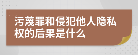 污蔑罪和侵犯他人隐私权的后果是什么