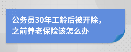 公务员30年工龄后被开除，之前养老保险该怎么办