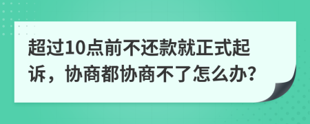 超过10点前不还款就正式起诉，协商都协商不了怎么办？