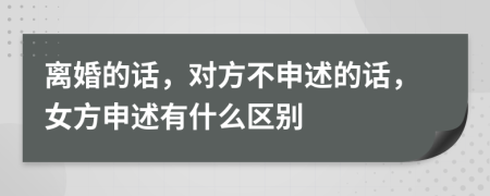 离婚的话，对方不申述的话，女方申述有什么区别