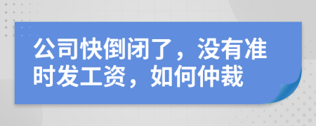 公司快倒闭了，没有准时发工资，如何仲裁