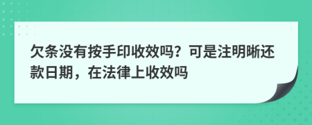 欠条没有按手印收效吗？可是注明晰还款日期，在法律上收效吗