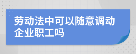 劳动法中可以随意调动企业职工吗