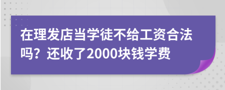 在理发店当学徒不给工资合法吗？还收了2000块钱学费