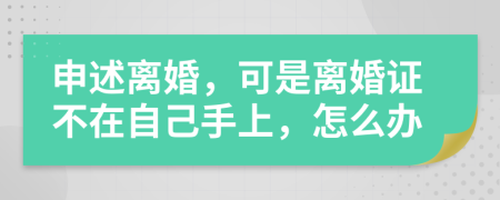 申述离婚，可是离婚证不在自己手上，怎么办