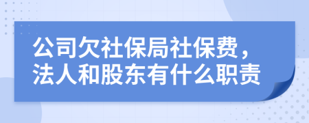 公司欠社保局社保费，法人和股东有什么职责