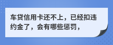 车贷信用卡还不上，已经扣违约金了，会有哪些惩罚，