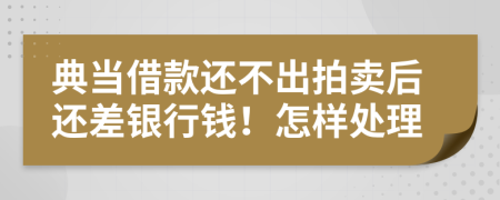 典当借款还不出拍卖后还差银行钱！怎样处理
