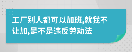 工厂别人都可以加班,就我不让加,是不是违反劳动法