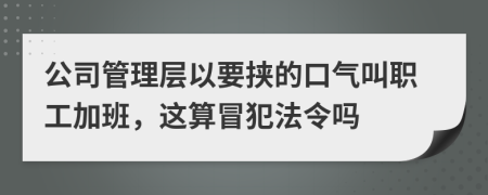 公司管理层以要挟的口气叫职工加班，这算冒犯法令吗