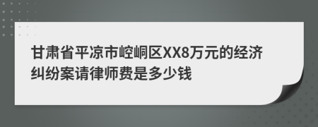 甘肃省平凉市崆峒区XX8万元的经济纠纷案请律师费是多少钱