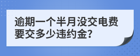 逾期一个半月没交电费要交多少违约金？