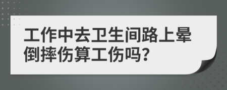工作中去卫生间路上晕倒摔伤算工伤吗？