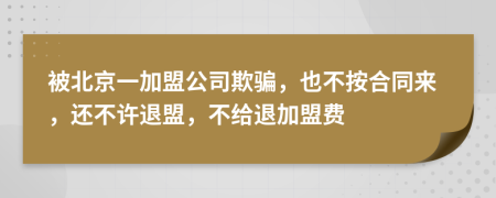 被北京一加盟公司欺骗，也不按合同来，还不许退盟，不给退加盟费