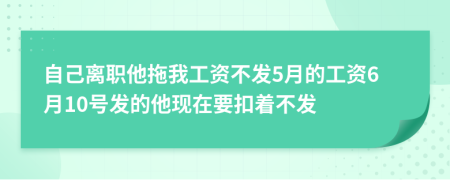 自己离职他拖我工资不发5月的工资6月10号发的他现在要扣着不发