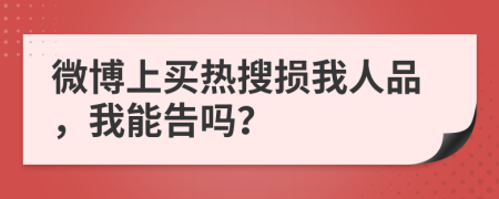 微博上买热搜损我人品，我能告吗？