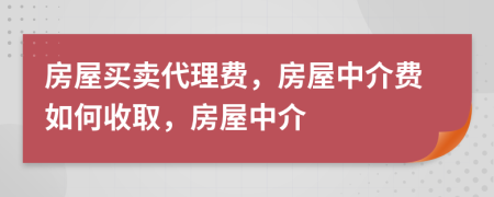 房屋买卖代理费，房屋中介费如何收取，房屋中介