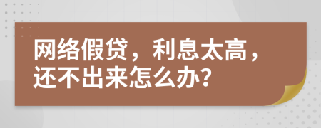 网络假贷，利息太高，还不出来怎么办？