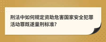 刑法中如何规定资助危害国家安全犯罪活动罪既遂量刑标准?