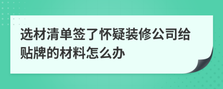 选材清单签了怀疑装修公司给贴牌的材料怎么办