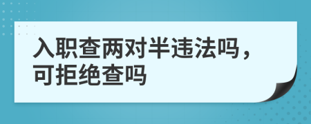 入职查两对半违法吗，可拒绝查吗