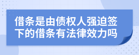 借条是由债权人强迫签下的借条有法律效力吗