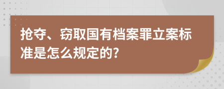 抢夺、窃取国有档案罪立案标准是怎么规定的?