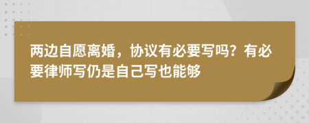 两边自愿离婚，协议有必要写吗？有必要律师写仍是自己写也能够