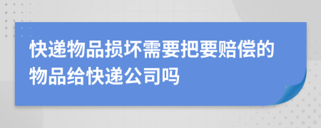 快递物品损坏需要把要赔偿的物品给快递公司吗