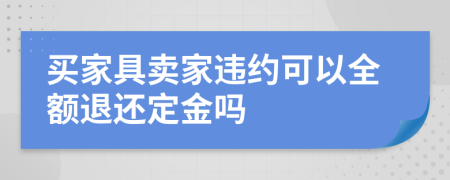 买家具卖家违约可以全额退还定金吗