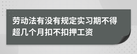 劳动法有没有规定实习期不得超几个月扣不扣押工资